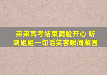 弟弟高考结束满脸开心 听到姐姐一句话笑容瞬间凝固